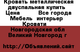 Кровать металлическая двуспальная купить › Цена ­ 850 - Все города Мебель, интерьер » Кровати   . Новгородская обл.,Великий Новгород г.